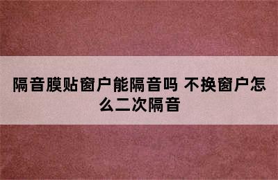 隔音膜贴窗户能隔音吗 不换窗户怎么二次隔音